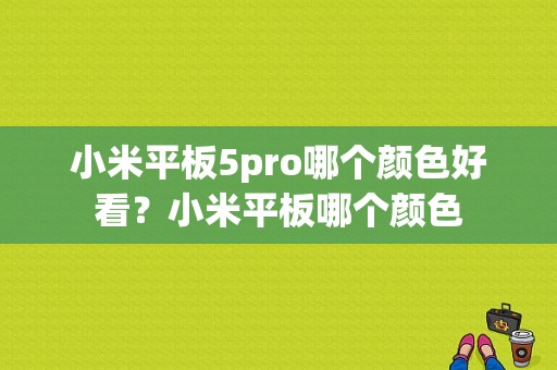 小米平板5pro哪个颜色好看？小米平板哪个颜色