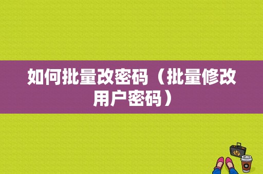 如何批量改密码（批量修改用户密码）