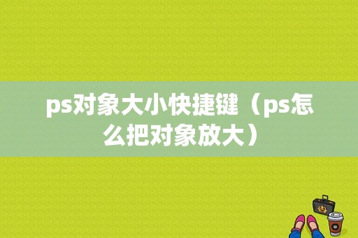 ps对象大小快捷键（ps怎么把对象放大）-图1