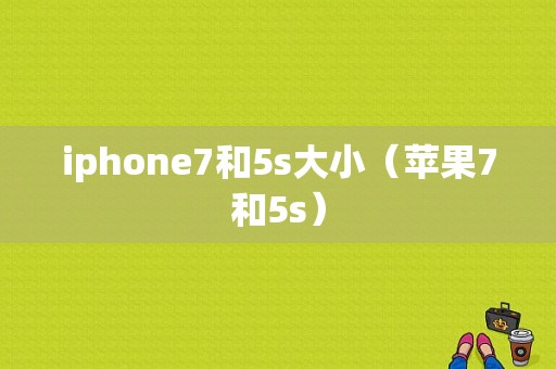 iphone7和5s大小（苹果7和5s）