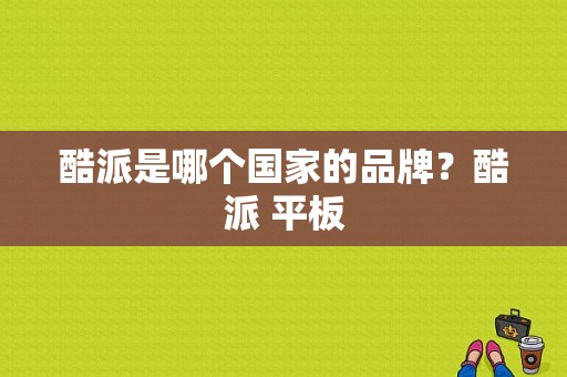 酷派是哪个国家的品牌？酷派 平板