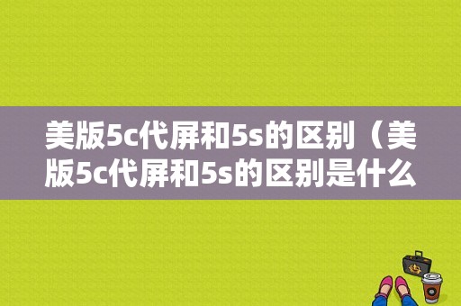 美版5c代屏和5s的区别（美版5c代屏和5s的区别是什么）-图1