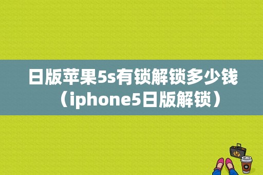 日版苹果5s有锁解锁多少钱（iphone5日版解锁）