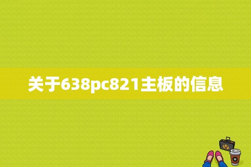 关于638pc821主板的信息-图1