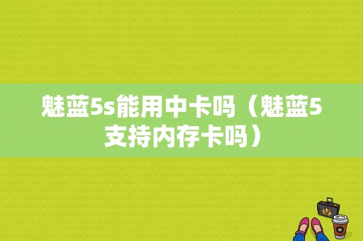 魅蓝5s能用中卡吗（魅蓝5支持内存卡吗）