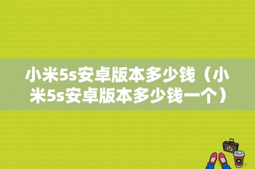 小米5s安卓版本多少钱（小米5s安卓版本多少钱一个）-图1