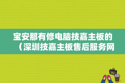 宝安那有修电脑技嘉主板的（深圳技嘉主板售后服务网点）