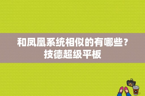 和凤凰系统相似的有哪些？技德超级平板