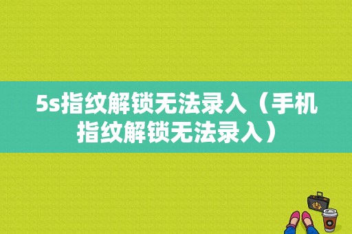 5s指纹解锁无法录入（手机指纹解锁无法录入）