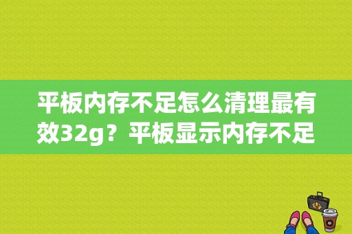 平板内存不足怎么清理最有效32g？平板显示内存不足-图1