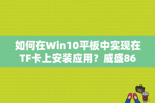 如何在Win10平板中实现在TF卡上安装应用？威盛8650平板电脑