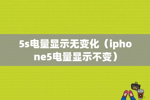 5s电量显示无变化（iphone5电量显示不变）