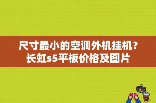 尺寸最小的空调外机挂机？长虹s5平板价格及图片