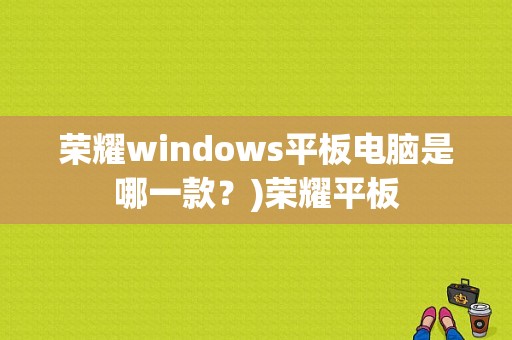 荣耀windows平板电脑是哪一款？)荣耀平板-图1