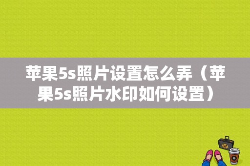 苹果5s照片设置怎么弄（苹果5s照片水印如何设置）