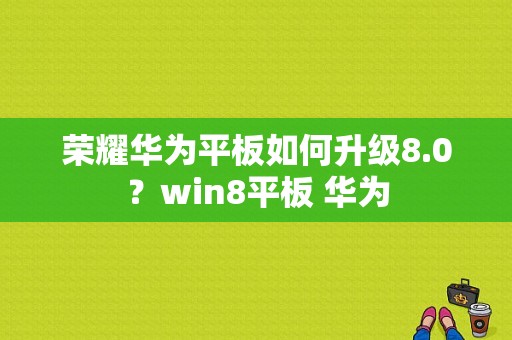 荣耀华为平板如何升级8.0？win8平板 华为