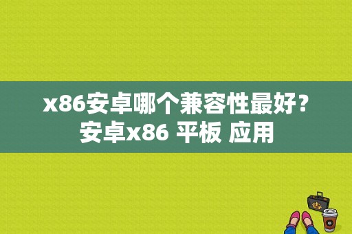 x86安卓哪个兼容性最好？安卓x86 平板 应用-图1