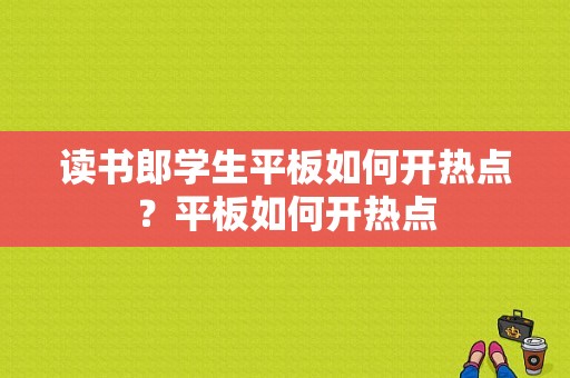 读书郎学生平板如何开热点？平板如何开热点