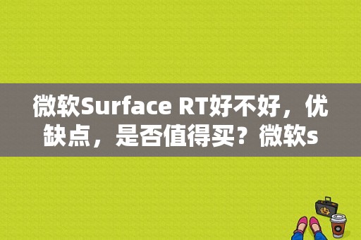 微软Surface RT好不好，优缺点，是否值得买？微软surface rt平板电脑-图1