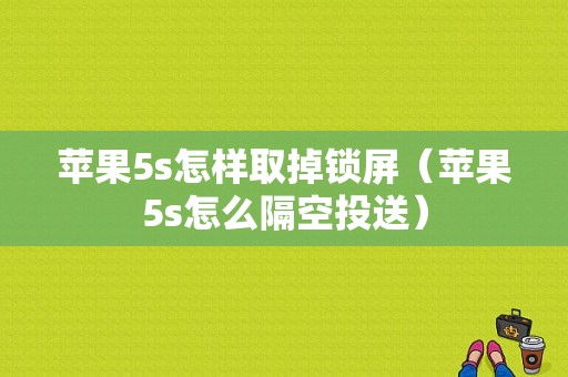 苹果5s怎样取掉锁屏（苹果5s怎么隔空投送）