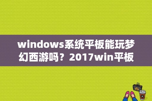 windows系统平板能玩梦幻西游吗？2017win平板