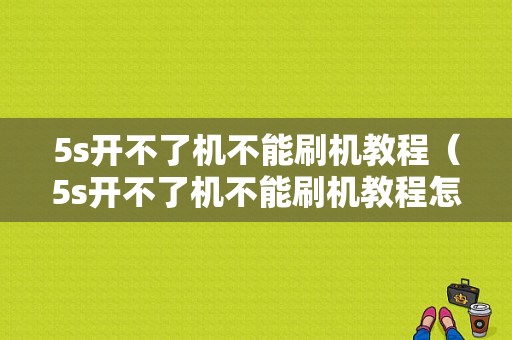 5s开不了机不能刷机教程（5s开不了机不能刷机教程怎么办）