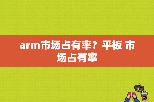 arm市场占有率？平板 市场占有率