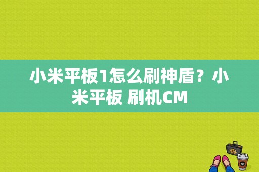 小米平板1怎么刷神盾？小米平板 刷机CM-图1