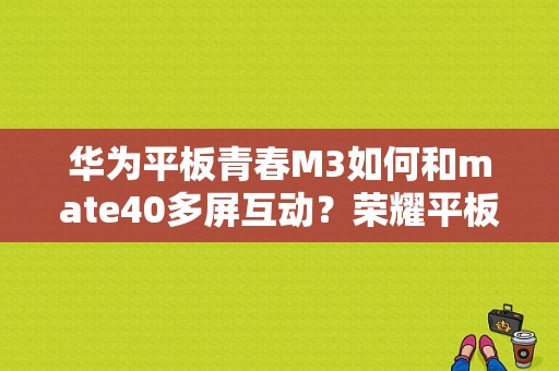 华为平板青春M3如何和mate40多屏互动？荣耀平板2 m3青春版-图1