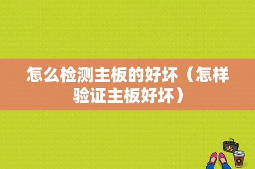 怎么检测主板的好坏（怎样验证主板好坏）