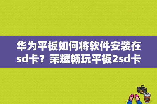 华为平板如何将软件安装在sd卡？荣耀畅玩平板2sd卡-图1