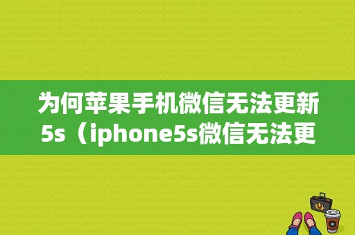 为何苹果手机微信无法更新5s（iphone5s微信无法更新到最新版本）