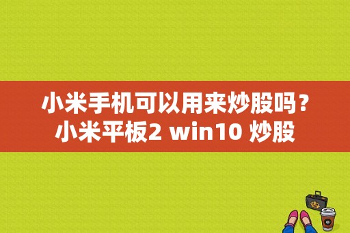 小米手机可以用来炒股吗？小米平板2 win10 炒股-图1