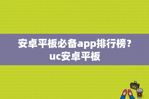 安卓平板必备app排行榜？uc安卓平板