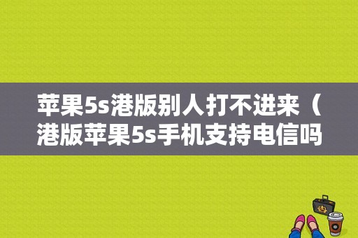 苹果5s港版别人打不进来（港版苹果5s手机支持电信吗）