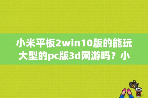 小米平板2win10版的能玩大型的pc版3d网游吗？小米平板2 win10 评测