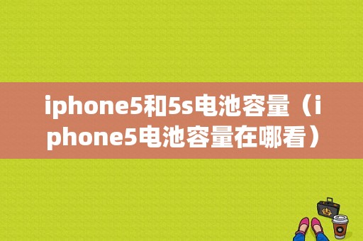 iphone5和5s电池容量（iphone5电池容量在哪看）