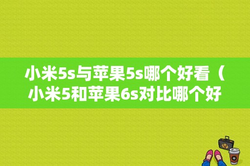 小米5s与苹果5s哪个好看（小米5和苹果6s对比哪个好用）