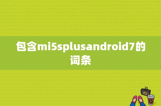 包含mi5splusandroid7的词条