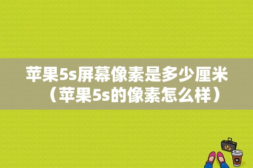 苹果5s屏幕像素是多少厘米（苹果5s的像素怎么样）-图1