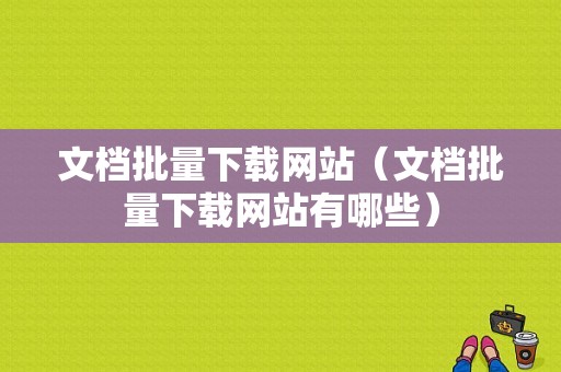 文档批量下载网站（文档批量下载网站有哪些）