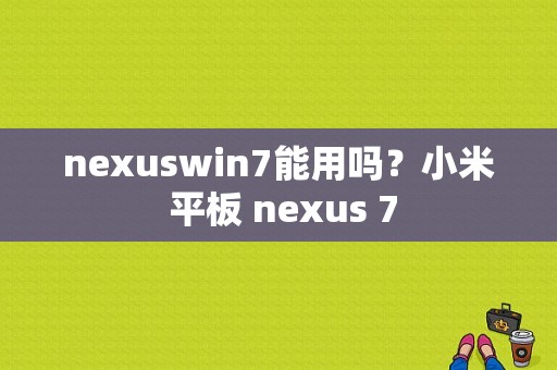 nexuswin7能用吗？小米 平板 nexus 7