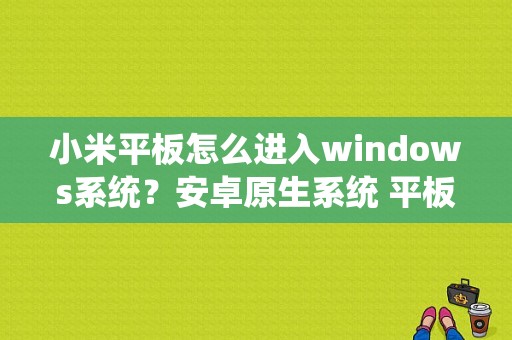 小米平板怎么进入windows系统？安卓原生系统 平板-图1