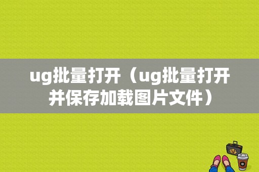 ug批量打开（ug批量打开并保存加载图片文件）