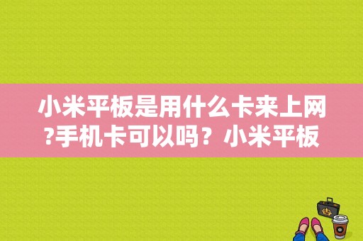 小米平板是用什么卡来上网?手机卡可以吗？小米平板支持上网卡吗-图1