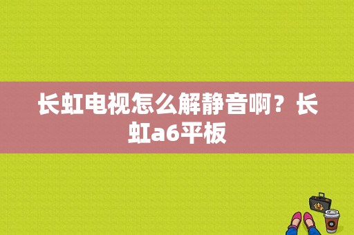 长虹电视怎么解静音啊？长虹a6平板