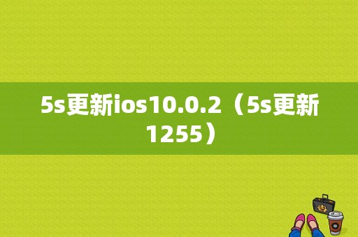 5s更新ios10.0.2（5s更新1255）