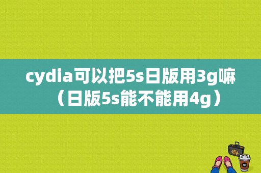 cydia可以把5s日版用3g嘛（日版5s能不能用4g）-图1