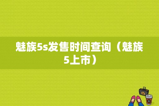 魅族5s发售时间查询（魅族5上市）-图1