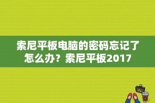 索尼平板电脑的密码忘记了怎么办？索尼平板2017